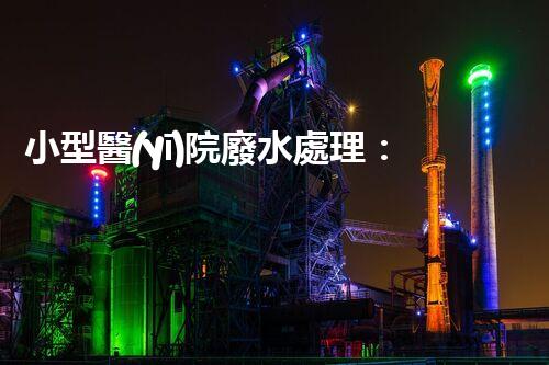 小型醫(yī)院廢水處理：揭秘綠色醫(yī)療的以后？